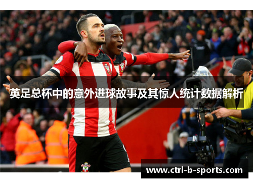 英足总杯中的意外进球故事及其惊人统计数据解析 英足总杯中的意外进球故事及其惊人统计数据解析