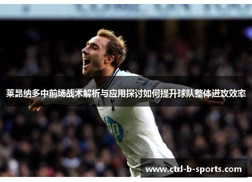 莱昂纳多中前场战术解析与应用探讨如何提升球队整体进攻效率 莱昂纳多中前场战术解析与应用探讨如何提升球队整体进攻效率
