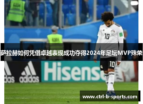 萨拉赫如何凭借卓越表现成功夺得2024年足坛MVP殊荣