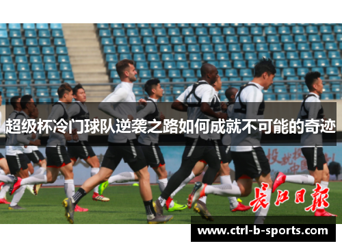 超级杯冷门球队逆袭之路如何成就不可能的奇迹