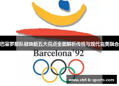 巴塞罗那队徽焕新五大亮点全面解析传统与现代完美融合