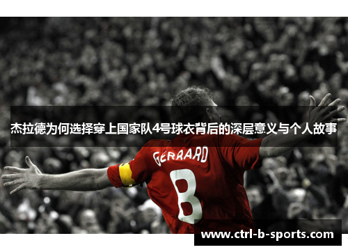 杰拉德为何选择穿上国家队4号球衣背后的深层意义与个人故事 杰拉德为何选择穿上国家队4号球衣背后的深层意义与个人故事