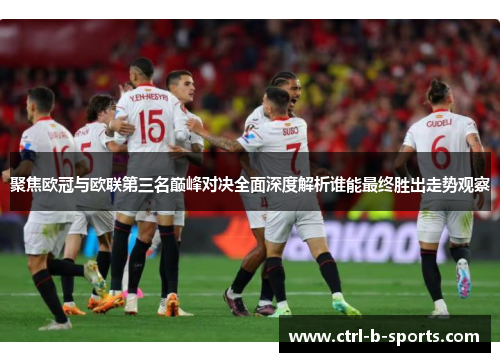 聚焦欧冠与欧联第三名巅峰对决全面深度解析谁能最终胜出走势观察