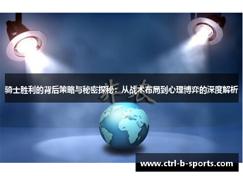 骑士胜利的背后策略与秘密探秘：从战术布局到心理博弈的深度解析