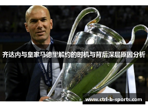 齐达内与皇家马德里解约的时机与背后深层原因分析