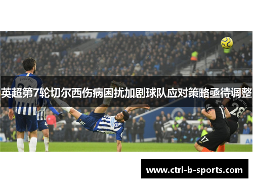英超第7轮切尔西伤病困扰加剧球队应对策略亟待调整