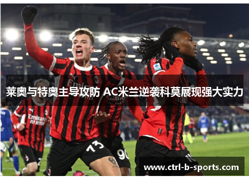 莱奥与特奥主导攻防 AC米兰逆袭科莫展现强大实力