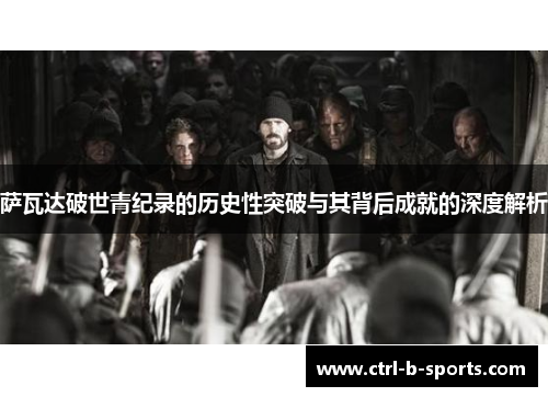 萨瓦达破世青纪录的历史性突破与其背后成就的深度解析