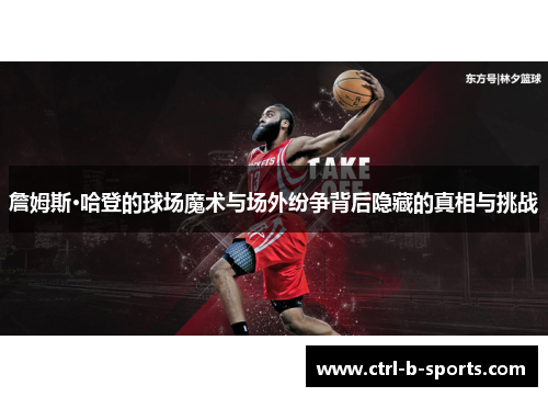 詹姆斯·哈登的球场魔术与场外纷争背后隐藏的真相与挑战