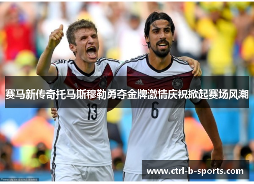赛马新传奇托马斯穆勒勇夺金牌激情庆祝掀起赛场风潮