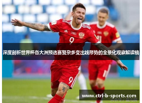 深度剖析世界杯各大洲预选赛复杂多变出线形势的全景化观察解读稿 深度剖析世界杯各大洲预选赛复杂多变出线形势的全景化观察解读稿