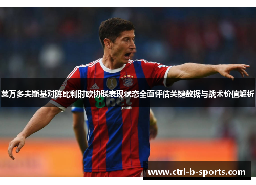 莱万多夫斯基对阵比利时欧协联表现状态全面评估关键数据与战术价值解析 莱万多夫斯基对阵比利时欧协联表现状态全面评估关键数据与战术价值解析