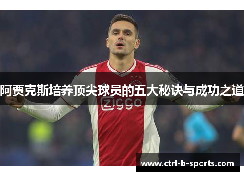 阿贾克斯培养顶尖球员的五大秘诀与成功之道