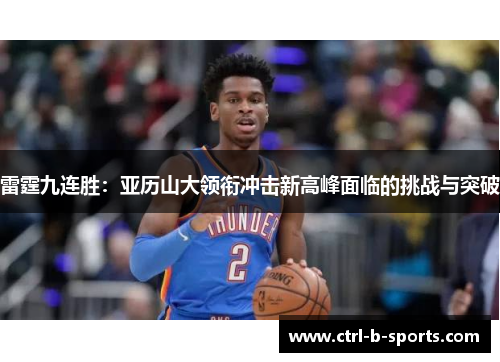 雷霆九连胜:亚历山大领衔冲击新高峰面临的挑战与突破 雷霆九连胜:亚历山大领衔冲击新高峰面临的挑战与突破