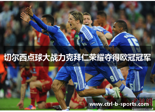 切尔西点球大战力克拜仁荣耀夺得欧冠冠军 切尔西点球大战力克拜仁荣耀夺得欧冠冠军