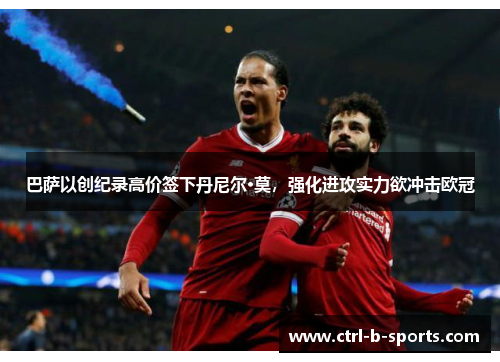 巴萨以创纪录高价签下丹尼尔·莫,强化进攻实力欲冲击欧冠 巴萨以创纪录高价签下丹尼尔·莫,强化进攻实力欲冲击欧冠