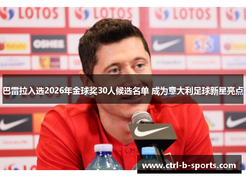 巴雷拉入选2026年金球奖30人候选名单 成为意大利足球新星亮点 巴雷拉入选2026年金球奖30人候选名单 成为意大利足球新星亮点
