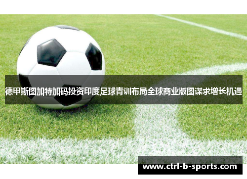 德甲斯图加特加码投资印度足球青训布局全球商业版图谋求增长机遇 德甲斯图加特加码投资印度足球青训布局全球商业版图谋求增长机遇