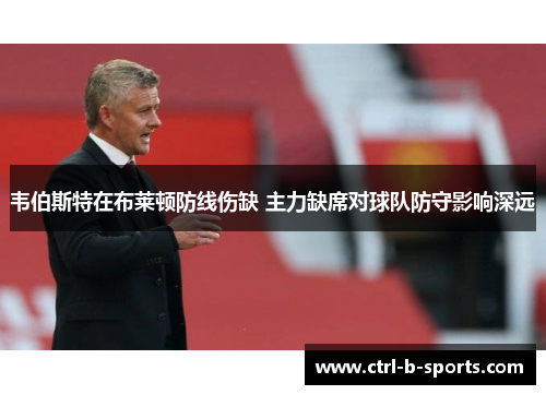 韦伯斯特在布莱顿防线伤缺 主力缺席对球队防守影响深远