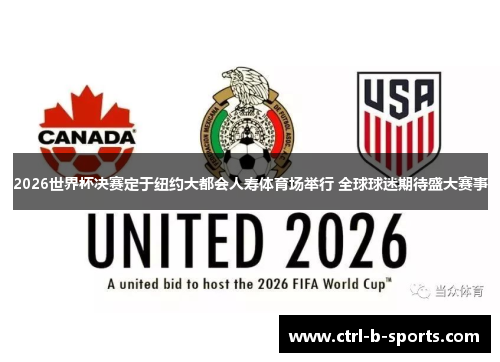 2026世界杯决赛定于纽约大都会人寿体育场举行 全球球迷期待盛大赛事