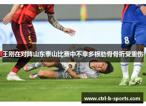 王刚在对阵山东泰山比赛中不幸多根肋骨骨折受重伤 王刚在对阵山东泰山比赛中不幸多根肋骨骨折受重伤