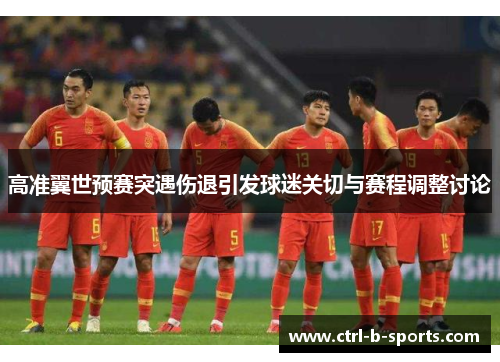 高准翼世预赛突遇伤退引发球迷关切与赛程调整讨论 高准翼世预赛突遇伤退引发球迷关切与赛程调整讨论